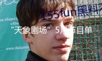 “天象劇場”5月節目單新鮮出爐，有你感興趣的嗎？