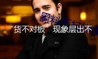 “貨不對板”現象層出不窮，顧客遇“照騙”怎么維權？