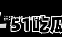 福建外貿“加快跑” “福品”熱銷全球