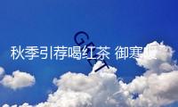 秋季引薦喝紅茶 御寒暖胃維護血管