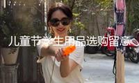 兒童節學生用品選購留意啥？市場監管總局發布消費提示