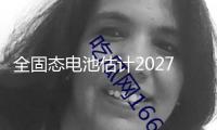 全固態電池估計2027年開端裝車