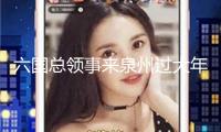 六國總領事來泉州過大年 感觸中國年味