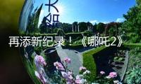 再添新紀錄！《哪吒2》進入國產影片出海榜top15