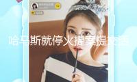 哈馬斯就停火提案提交活躍回應 預備發動新一輪商洽