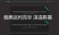 俄美談判完畢 澤連斯基發聲：絕不會屈從！還取消了2月19日對沙特的拜訪！
