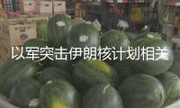 以軍突擊伊朗核計劃相關設備 伊朗防空處于全面戒備狀態