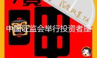 中國證監會舉行投資者座談會