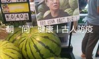 朝“問”健康丨古人防疫有多硬核？端午節竟是“我國最早的衛生防疫日”