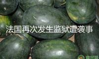 法國再次發生監獄遭襲事情 一周內已有多起