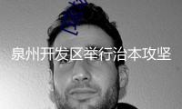 泉州開發區舉行治本攻堅三年舉動推動調度會暨中秋國慶假日安全防備工作會議