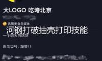河鋼打破抽殼打印技能 3D打印制作功率再提高