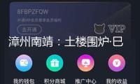 漳州南靖：土樓圍爐·巳巳滿意（視頻）