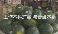 工作本科擴容 與普通本科差異在哪？怎么報考？一文讀懂→