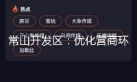 常山開發區：優化營商環境 推動“三再”活動