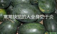常常缺覺的人全身處于炎癥狀況 一個辦法幫你緩解