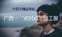 廣西：“點對點”送工服務，暖心