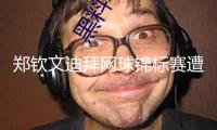 鄭欽文迪拜網球錦標賽遭反轉出局