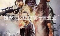 雄安集團建立前行置業公司，注冊資本26億元