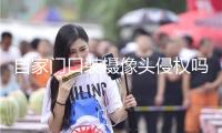 自家門口裝攝像頭侵權嗎？法官釋法