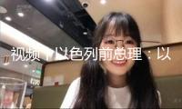 視頻丨以色列前總理：以軍在加沙的行動構成“戰爭罪”