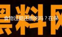 食物過期還能吃嗎？在保質期內必定安全嗎？一文說清→