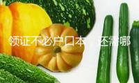領證不必戶口本，還需哪些資料？補領證件怎么操作？七問七答