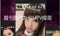 首個國產九價HPV疫苗獲批上市