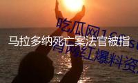 馬拉多納死亡案法官被指參與紀錄片拍攝 該案將進行重審