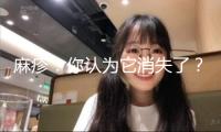 麻疹：你認為它消失了？其實它就在你身邊